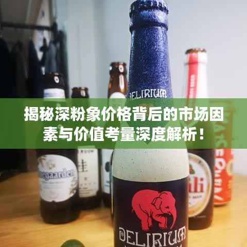 揭秘深粉象价格背后的市场因素与价值考量深度解析!