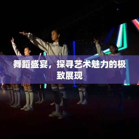 舞蹈盛宴,探寻艺术魅力的极致展现