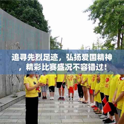 追寻先烈足迹,弘扬爱国精神,精彩比赛盛况不容错过!
