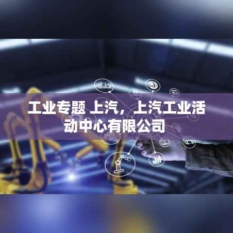 工业专题 上汽,上汽工业活动中心有限公司