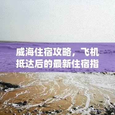 威海住宿攻略,飞机抵达后的最新住宿指南