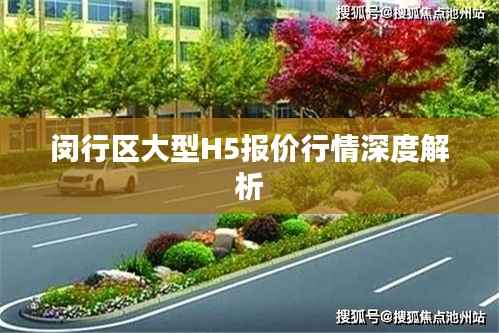 闵行区大型H5报价行情深度解析