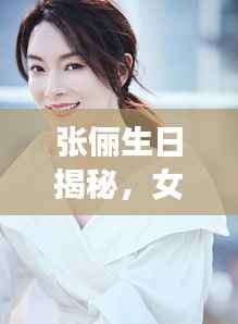 张俪生日揭秘,女神的出生日期竟如此神秘!