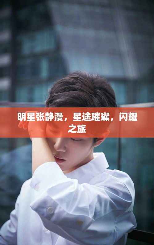 明星张静漫,星途璀璨,闪耀之旅