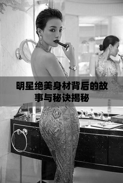 明星绝美身材背后的故事与秘诀揭秘