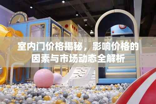 室内门价格揭秘,影响价格的因素与市场动态全解析