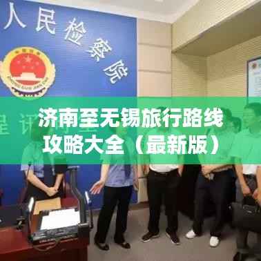 济南至无锡旅行路线攻略大全(最新版)