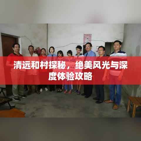 清远和村探秘,绝美风光与深度体验攻略