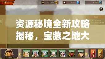 资源秘境全新攻略揭秘,宝藏之地大探索!