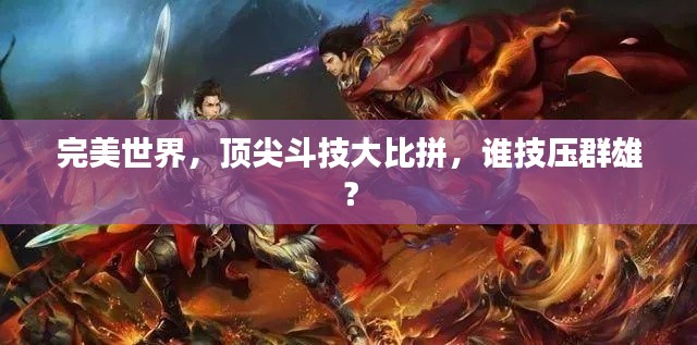 完美世界,顶尖斗技大比拼,谁技压群雄?
