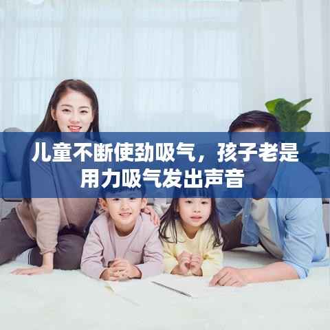 儿童不断使劲吸气,孩子老是用力吸气发出声音
