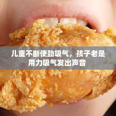 儿童不断使劲吸气,孩子老是用力吸气发出声音