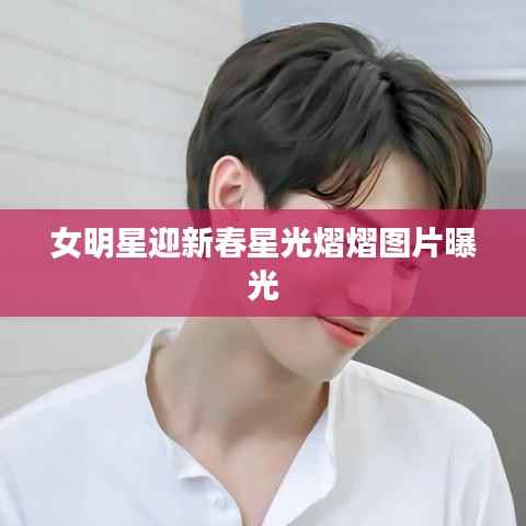 女明星迎新春星光熠熠图片曝光