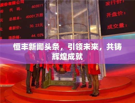 恒丰新闻头条,引领未来,共铸辉煌成就