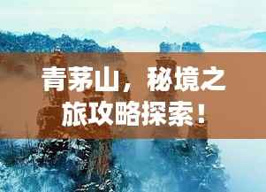 青茅山,秘境之旅攻略探索!