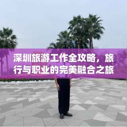 深圳旅游工作全攻略,旅行与职业的完美融合之旅