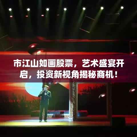 市江山如画股票,艺术盛宴开启,投资新视角揭秘商机!