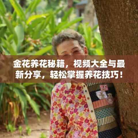 金花养花秘籍，视频大全与最新分享，轻松掌握养花技巧！