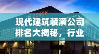 现代建筑装潢公司排名大揭秘,行业领军者榜单