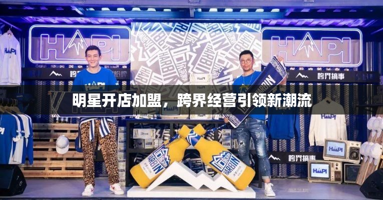 明星开店加盟,跨界经营引领新潮流