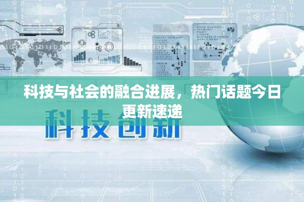 科技与社会的融合进展,热门话题今日更新速递