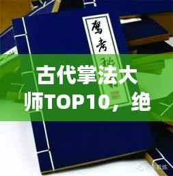 古代掌法大师TOP10,绝世武功排名揭秘!