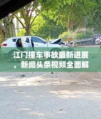 江门撞车事故最新进展,新闻头条视频全面解析