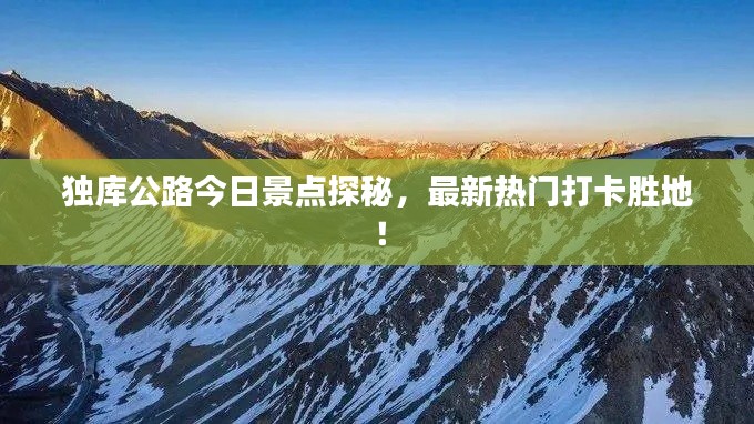 独库公路今日景点探秘,最新热门打卡胜地!