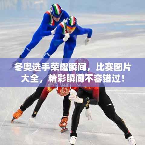 冬奥选手荣耀瞬间,比赛图片大全,精彩瞬间不容错过!