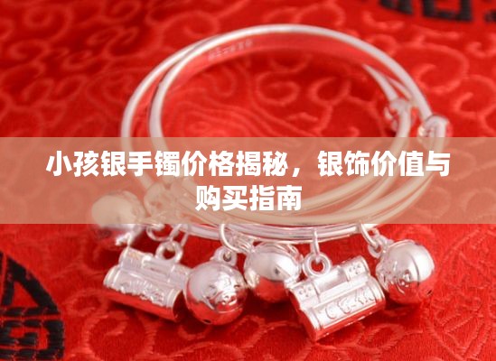 小孩银手镯价格揭秘,银饰价值与购买指南