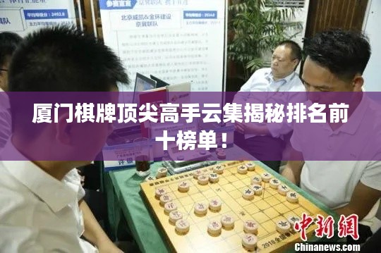 厦门棋牌顶尖高手云集揭秘排名前十榜单!