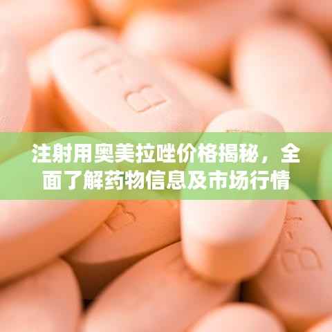 注射用奥美拉唑价格揭秘,全面了解药物信息及市场行情