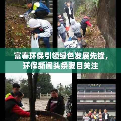 富春环保引领绿色发展先锋,环保新闻头条瞩目关注