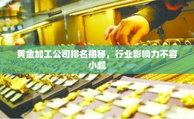 黄金加工公司排名揭秘,行业影响力不容小觑