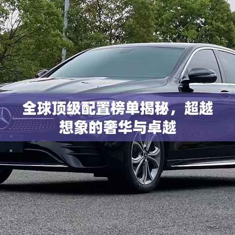 全球顶级配置榜单揭秘,超越想象的奢华与卓越