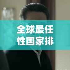 全球最任性国家排行榜揭秘,哪些国家荣登榜单?