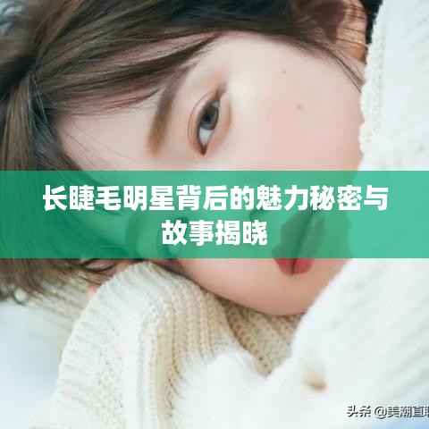 长睫毛明星背后的魅力秘密与故事揭晓