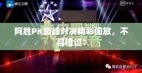 阿胜PK巅峰对决精彩回放,不容错过!