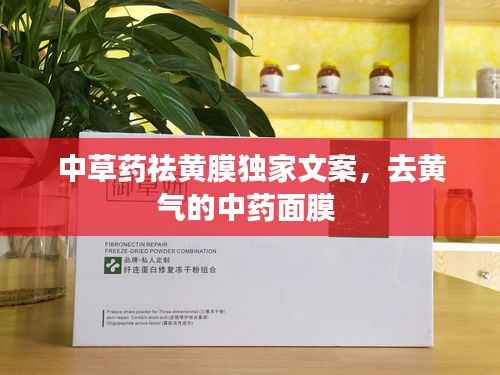 中草药祛黄膜独家文案,去黄气的中药面膜