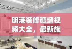 明港装修砸墙视频大全,最新施工细节解析,专业视角呈现