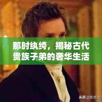 那时纨绔,揭秘古代贵族子弟的奢华生活