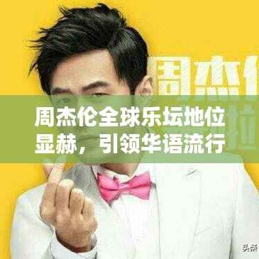 周杰伦全球乐坛地位显赫,引领华语流行风潮!
