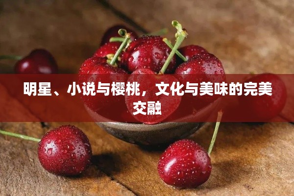 明星、小说与樱桃,文化与美味的完美交融