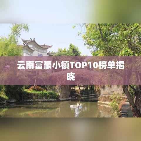 云南富豪小镇TOP10榜单揭晓