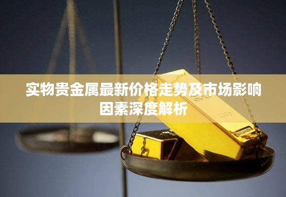实物贵金属最新价格走势及市场影响因素深度解析