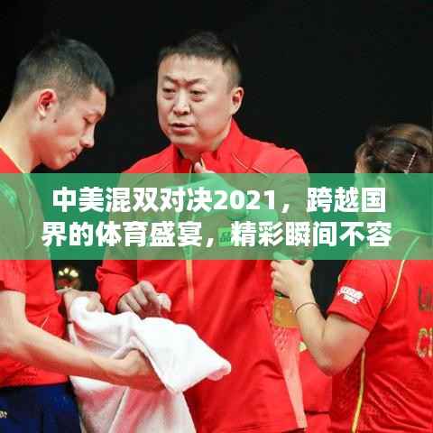 中美混双对决2021,跨越国界的体育盛宴,精彩瞬间不容错过!