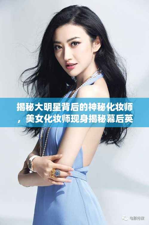 揭秘大明星背后的神秘化妆师,美女化妆师现身揭秘幕后英雄角色