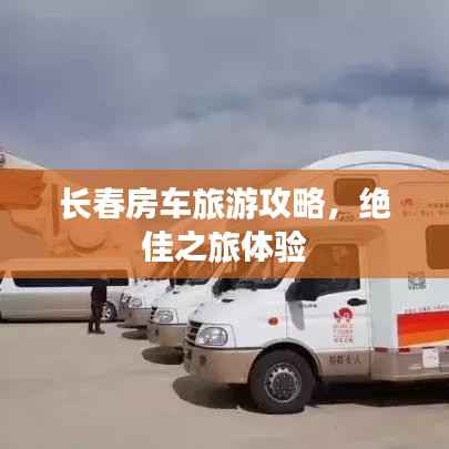 长春房车旅游攻略,绝佳之旅体验