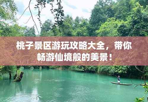 桃子景区游玩攻略大全,带你畅游仙境般的美景!