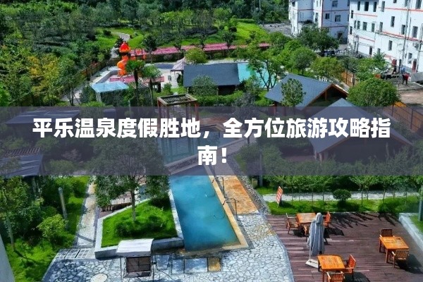平乐温泉度假胜地,全方位旅游攻略指南!